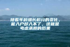 随着年龄增长积分的变化，能入户却入不了，这就是考虑承担的后果