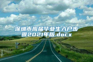 深圳市应届毕业生入户步骤2021年版.docx