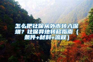 怎么把社保从外市转入深圳？社保异地转移指南（条件+材料+流程）