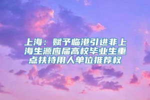 上海：赋予临港引进非上海生源应届高校毕业生重点扶持用人单位推荐权