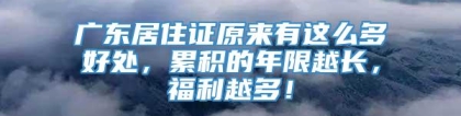 广东居住证原来有这么多好处，累积的年限越长，福利越多！