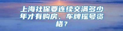 上海社保要连续交满多少年才有购房、车牌摇号资格？