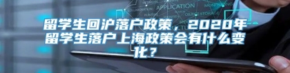 留学生回沪落户政策，2020年留学生落户上海政策会有什么变化？