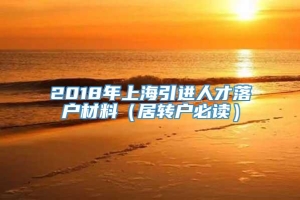 2018年上海引进人才落户材料（居转户必读）