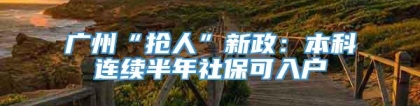 广州“抢人”新政：本科连续半年社保可入户