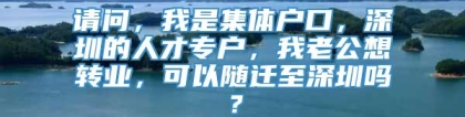 请问，我是集体户口，深圳的人才专户，我老公想转业，可以随迁至深圳吗？