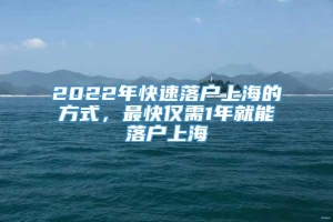 2022年快速落户上海的方式，最快仅需1年就能落户上海