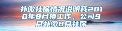 补缴社保情况说明我2010年8月换工作，公司9月补缴8月社保