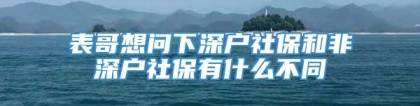 表哥想问下深户社保和非深户社保有什么不同