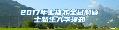 2017年上体非全日制硕士新生入学须知