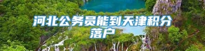 河北公务员能到天津积分落户