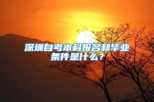 深圳自考本科报名和毕业条件是什么？