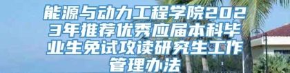 能源与动力工程学院2023年推荐优秀应届本科毕业生免试攻读研究生工作管理办法