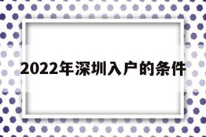 2022年深圳入户的条件(2022年深圳入户的条件和要求)