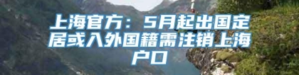 上海官方：5月起出国定居或入外国籍需注销上海户口