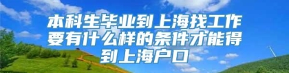 本科生毕业到上海找工作要有什么样的条件才能得到上海户口