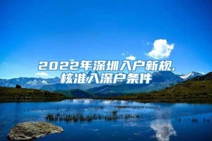 2022年深圳入户新规,核准入深户条件