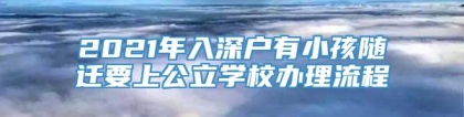 2021年入深户有小孩随迁要上公立学校办理流程