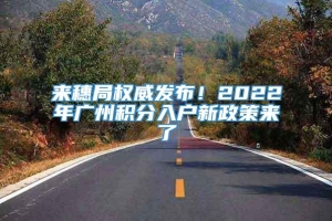 来穗局权威发布！2022年广州积分入户新政策来了