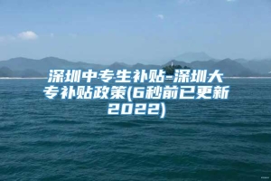 深圳中专生补贴-深圳大专补贴政策(6秒前已更新2022)