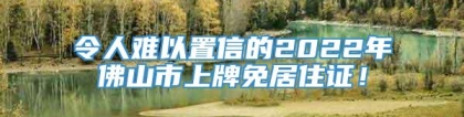 令人难以置信的2022年佛山市上牌免居住证！