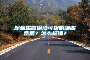 深圳生育保险可报销哪些费用？怎么报销？