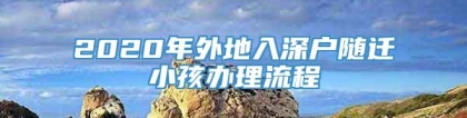 2020年外地入深户随迁小孩办理流程