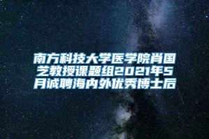 南方科技大学医学院肖国芝教授课题组2021年5月诚聘海内外优秀博士后