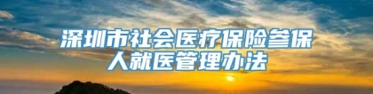 深圳市社会医疗保险参保人就医管理办法