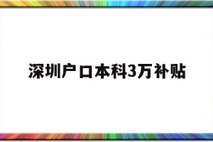 深圳户口本科3万补贴(本科生落户深圳可以拿到3万补贴吗)