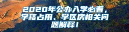 2020年公办入学必看，学籍占用、学区房相关问题解释！