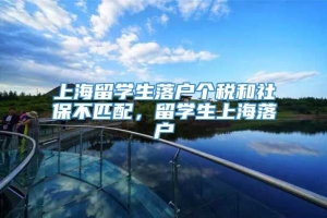 上海留学生落户个税和社保不匹配，留学生上海落户