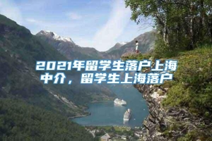 2021年留学生落户上海中介，留学生上海落户