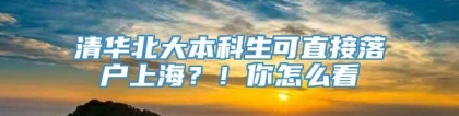 清华北大本科生可直接落户上海？！你怎么看