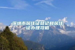 深圳市居住证登记和居住证办理攻略