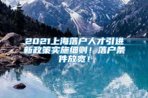 2021上海落户人才引进新政策实施细则！落户条件放宽！