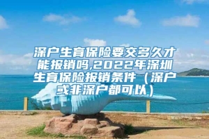 深户生育保险要交多久才能报销吗,2022年深圳生育保险报销条件（深户或非深户都可以）