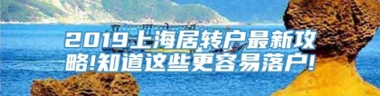 2019上海居转户最新攻略!知道这些更容易落户!