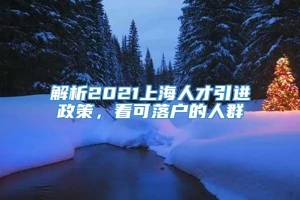 解析2021上海人才引进政策，看可落户的人群