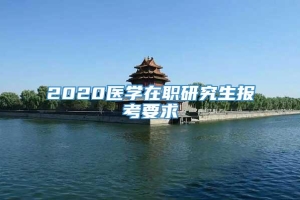 2020医学在职研究生报考要求