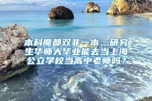 本科魔都双非一本，研究生华师大毕业能去当上海公立学校当高中老师吗？