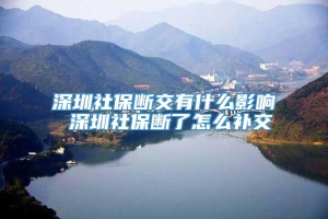 深圳社保断交有什么影响 深圳社保断了怎么补交