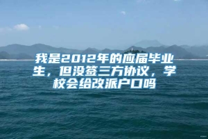 我是2012年的应届毕业生，但没签三方协议，学校会给改派户口吗