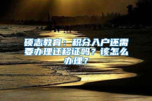 硕志教育：积分入户还需要办理迁移证吗？该怎么办理？