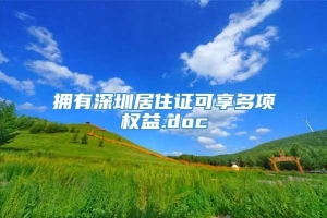 拥有深圳居住证可享多项权益.doc