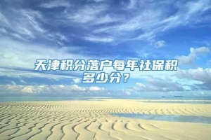 天津积分落户每年社保积多少分？