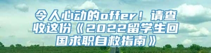 令人心动的offer！请查收这份《2022留学生回国求职自救指南》