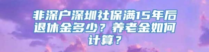 非深户深圳社保满15年后退休金多少？养老金如何计算？