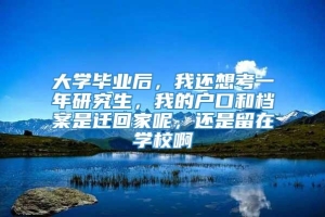 大学毕业后，我还想考一年研究生，我的户口和档案是迁回家呢，还是留在学校啊