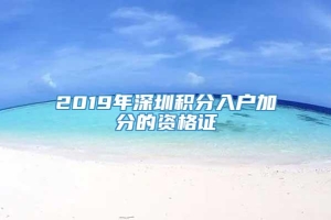 2019年深圳积分入户加分的资格证